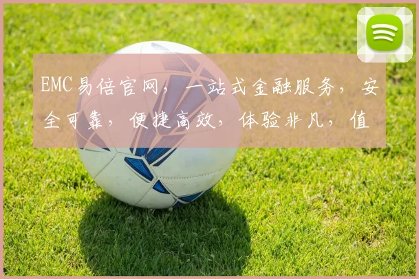 EMC易倍官网，一站式金融服务，安全可靠，便捷高效，体验非凡，值得信赖，三大优势助力您