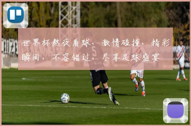 世界杯熬夜看球，激情碰撞，精彩瞬间，不容错过，尽享足球盛宴