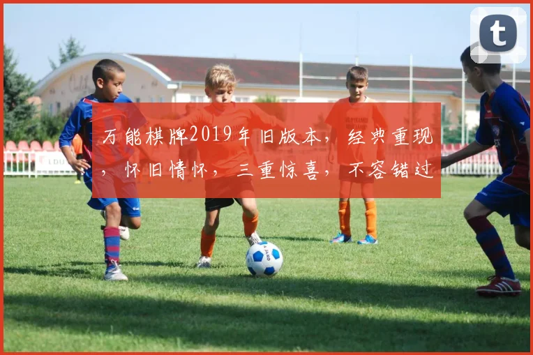 万能棋牌2019年旧版本，经典重现，怀旧情怀，三重惊喜，不容错过
