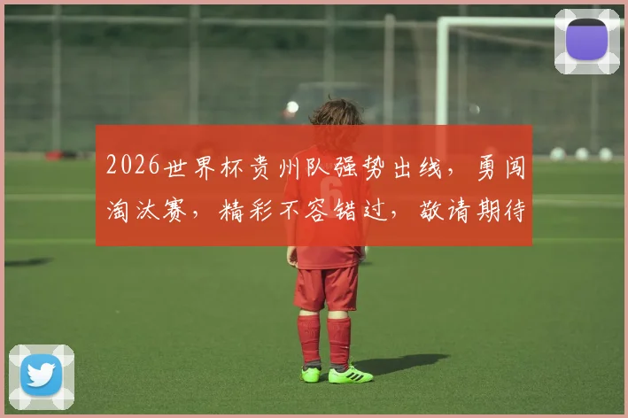 2026世界杯贵州队强势出线，勇闯淘汰赛，精彩不容错过，敬请期待
