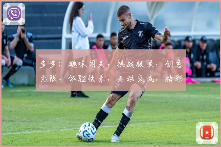 多多：趣味闯关，挑战极限，创意无限，体验快乐，互动交流，精彩无限