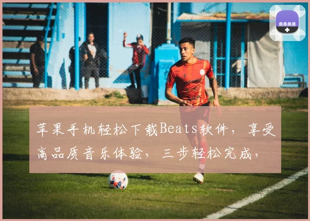 苹果手机轻松下载Beats软件，享受高品质音乐体验，三步轻松完成，不容错过