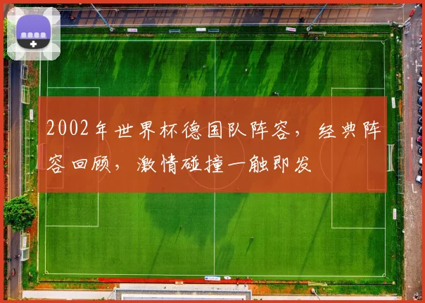 2002年世界杯德国队阵容，经典阵容回顾，激情碰撞一触即发