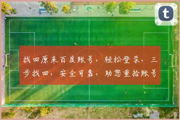 找回原来百度账号，轻松登录，三步找回，安全可靠，助您重拾账号，享受便捷服务。