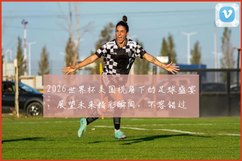 2026世界杯美国视角下的足球盛宴，展望未来精彩瞬间，不容错过