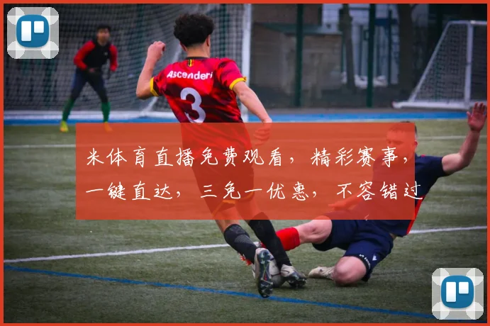 米体育直播免费观看，精彩赛事，一键直达，三免一优惠，不容错过，惊喜不断