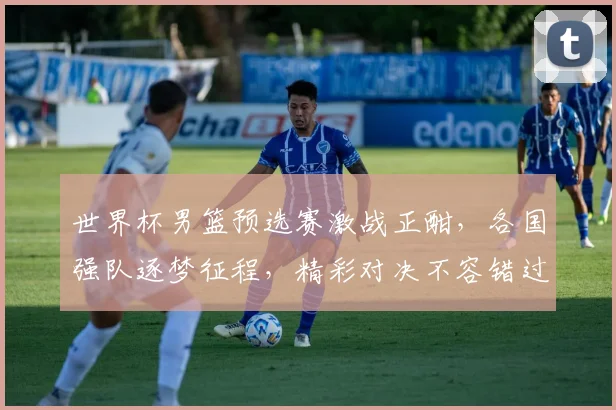 世界杯男篮预选赛激战正酣，各国强队逐梦征程，精彩对决不容错过，敬请关注