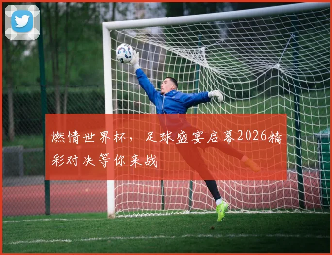 燃情世界杯，足球盛宴启幕2026精彩对决等你来战