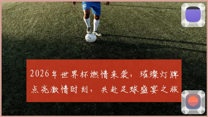 2026年世界杯燃情来袭，璀璨灯牌点亮激情时刻，共赴足球盛宴之旅，不容错过